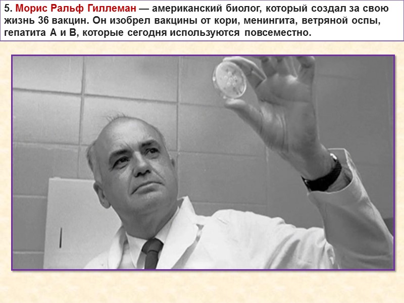 5. Морис Ральф Гиллеман — американский биолог, который создал за свою жизнь 36 вакцин.